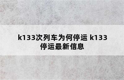 k133次列车为何停运 k133停运最新信息